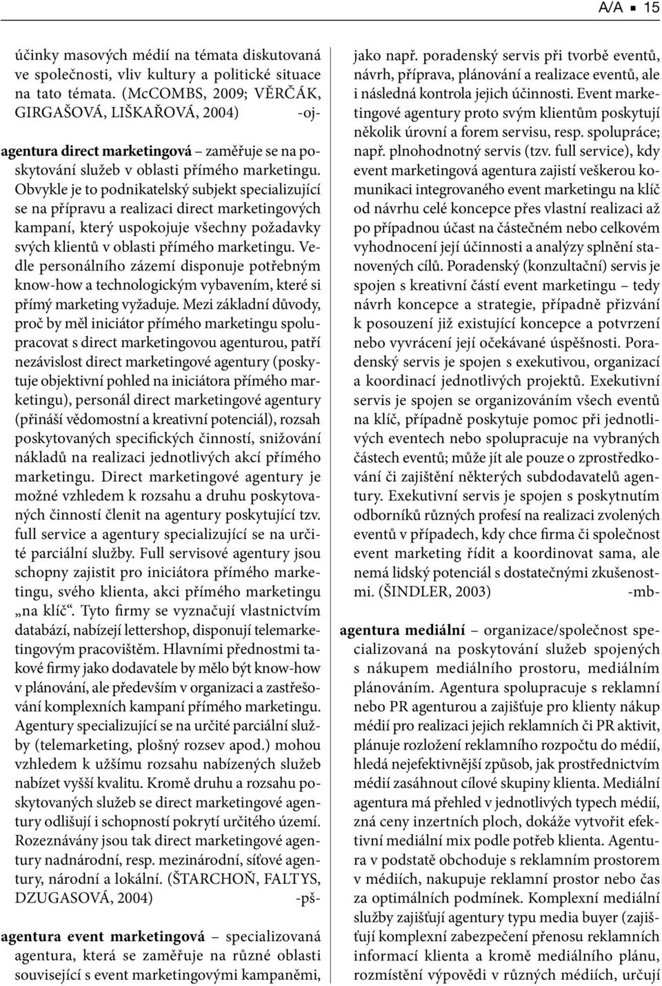 Obvykle je to podnikatelský subjekt specializující se na přípravu a realizaci direct marketingových kampaní, který uspokojuje všechny požadavky svých klientů v oblasti přímého marketingu.