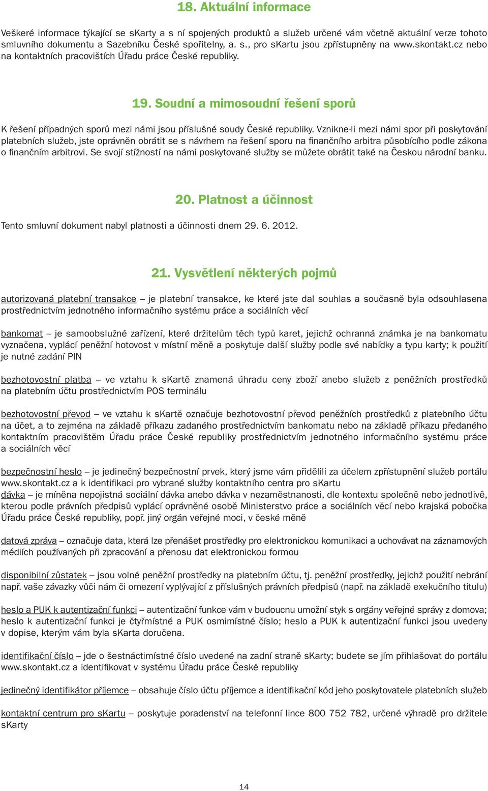 Vznikne-li mezi námi spor při poskytování platebních služeb, jste oprávněn obrátit se s návrhem na řešení sporu na finančního arbitra působícího podle zákona o finančním arbitrovi.