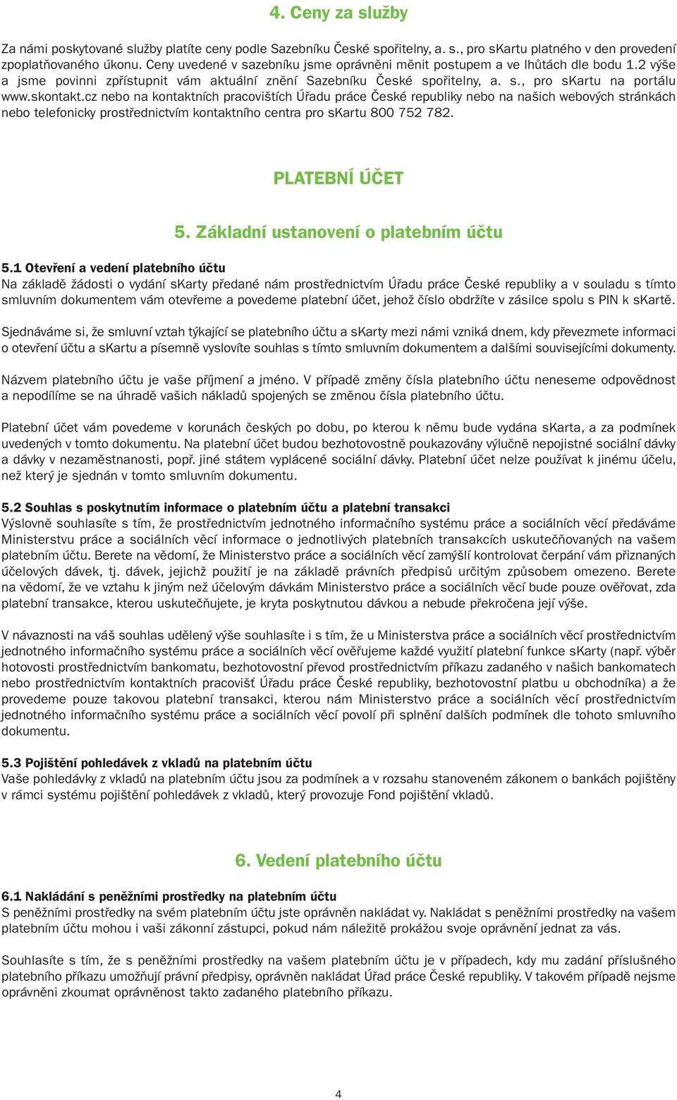 skontakt.cz nebo na kontaktních pracovištích Úřadu práce České republiky nebo na našich webových stránkách nebo telefonicky prostřednictvím kontaktního centra pro skartu 800 752 782. PLATEBNÍ ÚČET 5.