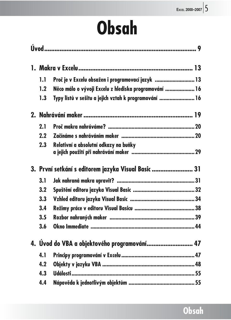 ..29 3. První setkání s editorem jazyka Visual Basic... 31 3.1 Jak nahraná makra upravit?...31 3.2 Spuštění editoru jazyka Visual Basic...32 3.3 Vzhled editoru jazyka Visual Basic...34 3.