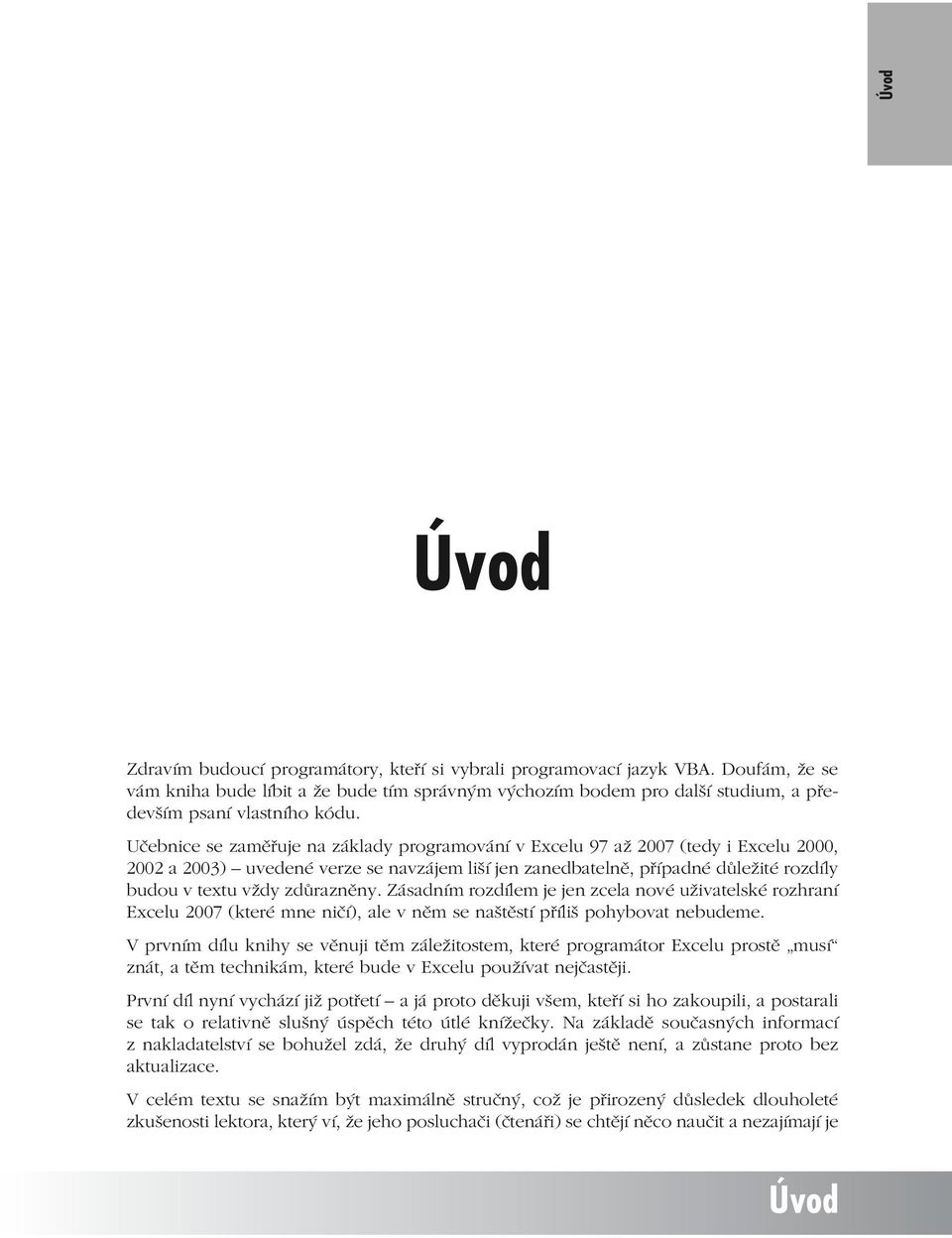 Učebnice se zaměřuje na základy programování v Excelu 97 až 2007 (tedy i Excelu 2000, 2002 a 2003) uvedené verze se navzájem liší jen zanedbatelně, případné důležité rozdíly budou v textu vždy