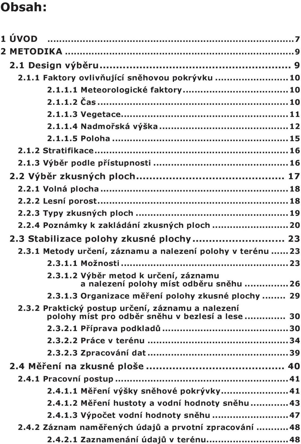 .. 19 2.2.4 Poznámky k zakládání zkusných ploch... 20 2.3 Stabilizace polohy zkusné plochy... 23 2.3.1 Metody určení, záznamu a nalezení polohy v terénu... 23 2.3.1.1 Možnosti... 23 2.3.1.2 Výběr metod k určení, záznamu a nalezení polohy míst odběru sněhu.