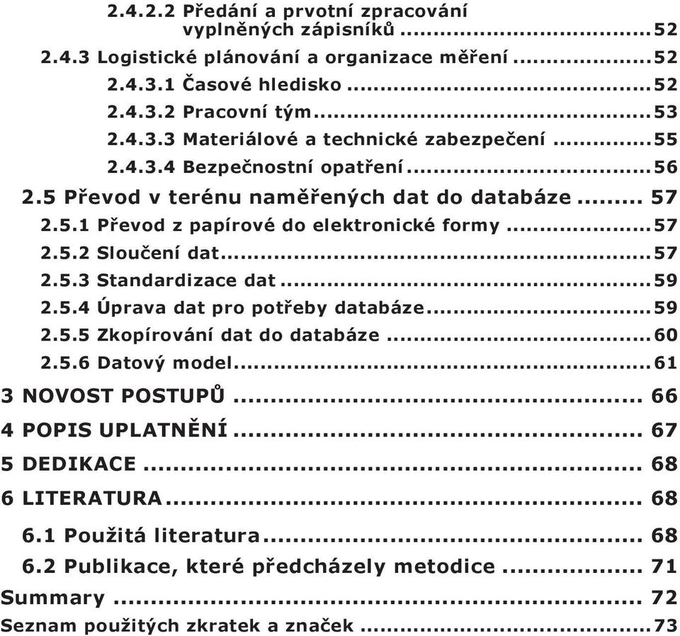 .. 59 2.5.4 Úprava dat pro potřeby databáze... 59 2.5.5 Zkopírování dat do databáze... 60 2.5.6 Datový model... 61 3 Novost postupů... 66 4 Popis uplatnění... 67 5 Dedikace.