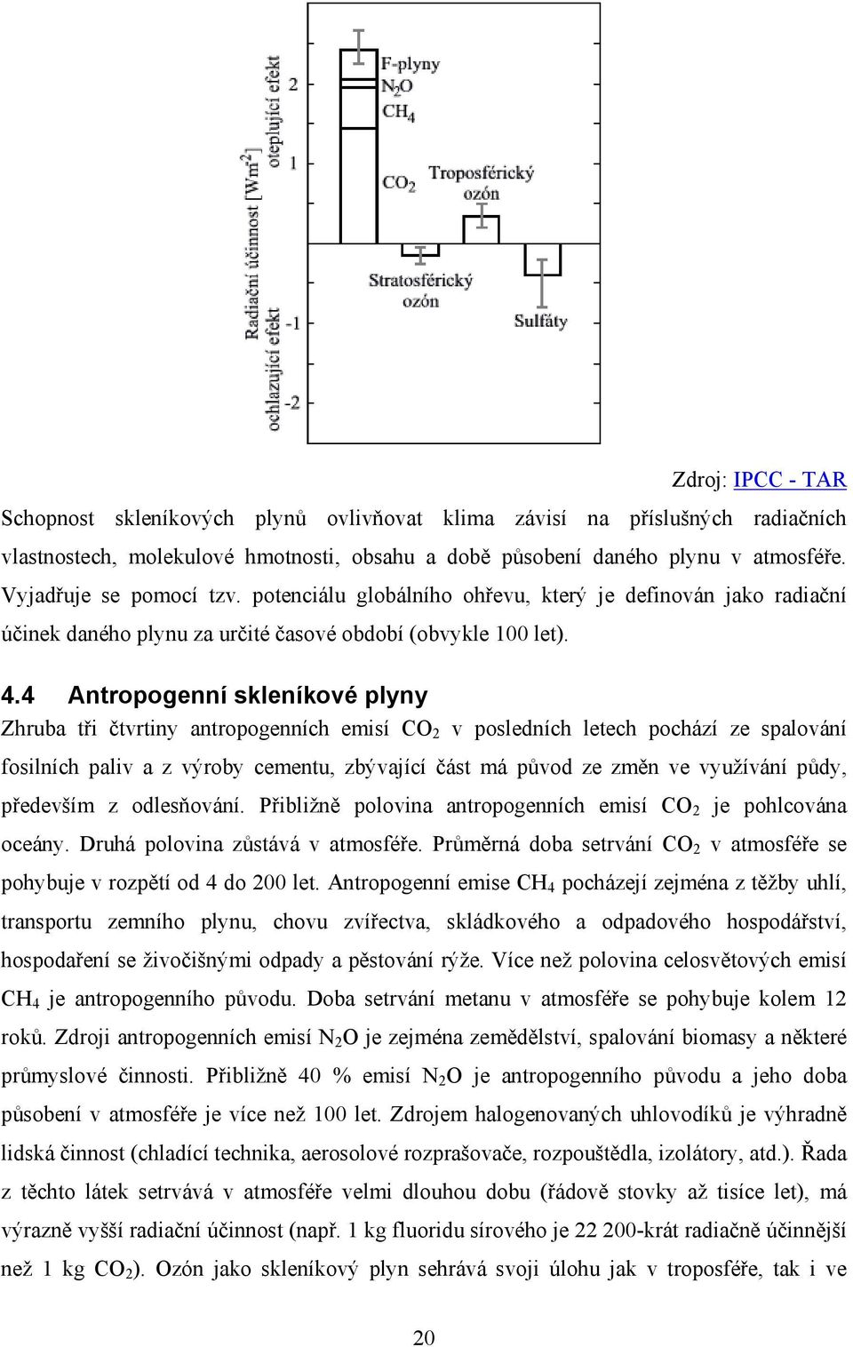 4 Antropogenní skleníkové plyny Zhruba tři čtvrtiny antropogenních emisí CO 2 v posledních letech pochází ze spalování fosilních paliv a z výroby cementu, zbývající část má původ ze změn ve využívání