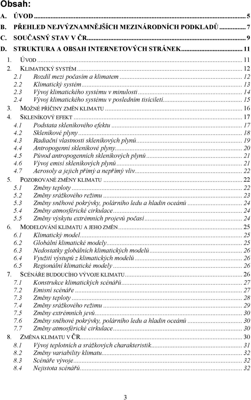 MOŽNÉ PŘÍČINY ZMĚN KLIMATU... 16 4. SKLENÍKOVÝ EFEKT... 17 4.1 Podstata skleníkového efektu... 17 4.2 Skleníkové plyny... 18 4.3 Radiační vlastnosti skleníkových plynů... 19 4.