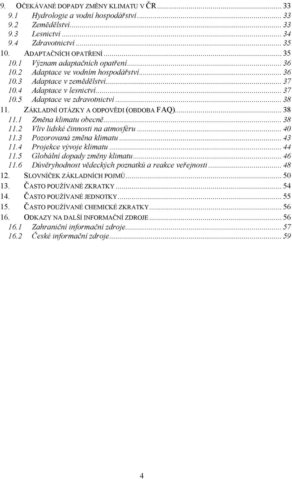 .. 38 11.1 Změna klimatu obecně... 38 11.2 Vliv lidské činnosti na atmosféru... 40 11.3 Pozorovaná změna klimatu... 43 11.4 Projekce vývoje klimatu... 44 11.5 Globální dopady změny klimatu... 46 11.