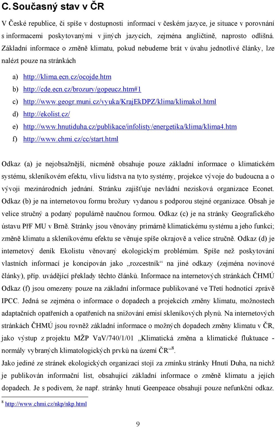 htm#1 c) http://www.geogr.muni.cz/vyuka/krajekdpz/klima/klimakol.html d) http://ekolist.cz/ e) http://www.hnutiduha.cz/publikace/infolisty/energetika/klima/klima4.htm f) http://www.chmi.cz/cc/start.