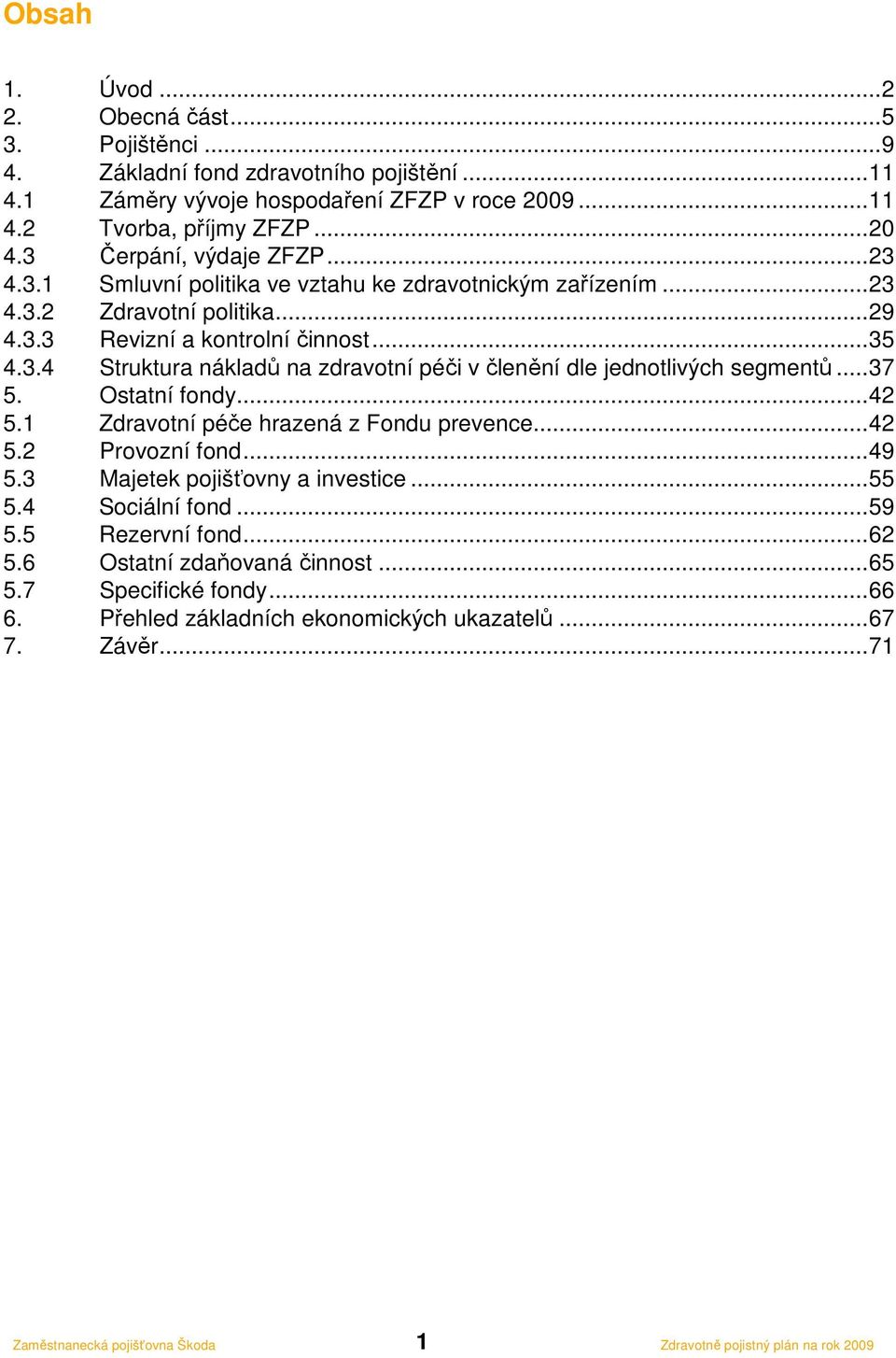 ..37 5. Ostatní fondy...42 5.1 Zdravotní péče hrazená z Fondu prevence...42 5.2 Provozní fond...49 5.3 Majetek pojišťovny a investice...55 5.4 Sociální fond...59 5.5 Rezervní fond...62 5.