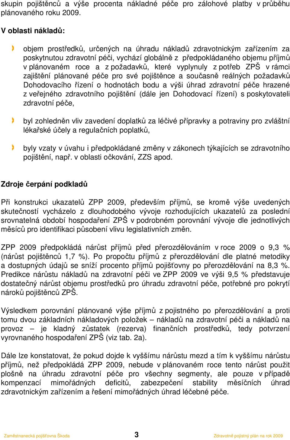 požadavků, které vyplynuly z potřeb ZPŠ v rámci zajištění plánované péče pro své pojištěnce a současně reálných požadavků Dohodovacího řízení o hodnotách bodu a výši úhrad zdravotní péče hrazené z