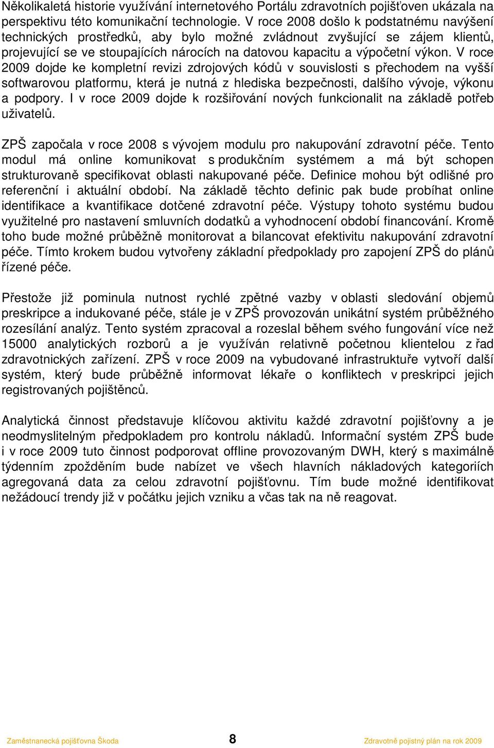 V roce 2009 dojde ke kompletní revizi zdrojových kódů v souvislosti s přechodem na vyšší softwarovou platformu, která je nutná z hlediska bezpečnosti, dalšího vývoje, výkonu a podpory.