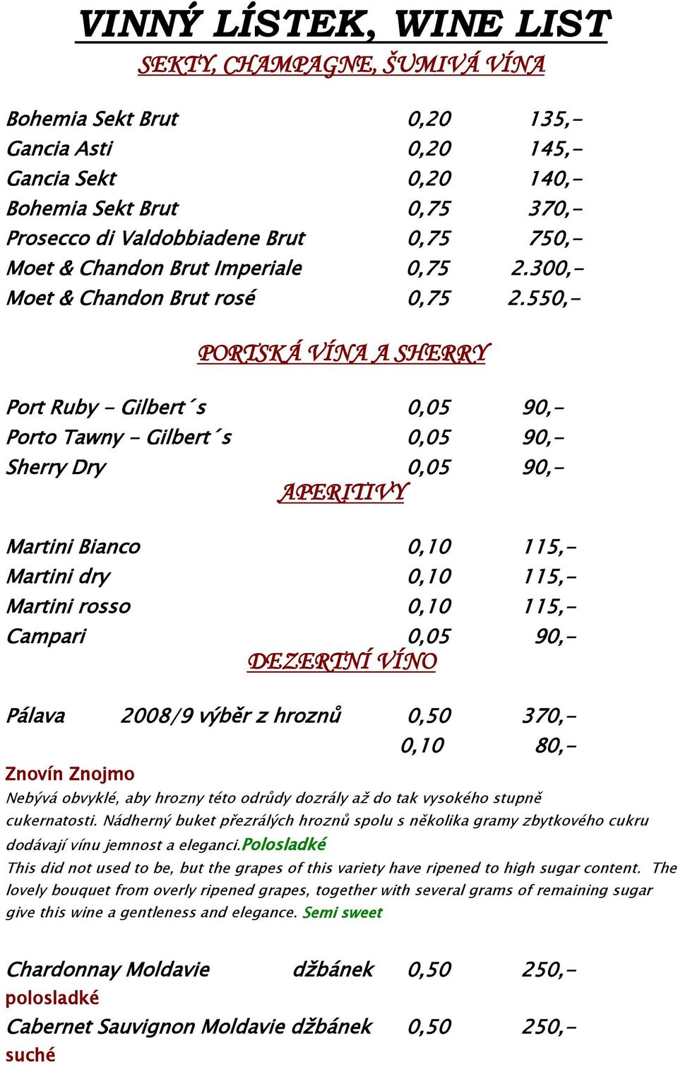 550,- PORTSKÁ VÍNA A SHERRY Port Ruby - Gilbert s 0,05 90,- Porto Tawny - Gilbert s 0,05 90,- Sherry Dry 0,05 90,- APERITIVY Martini Bianco 0,10 115,- Martini dry 0,10 115,- Martini rosso 0,10 115,-