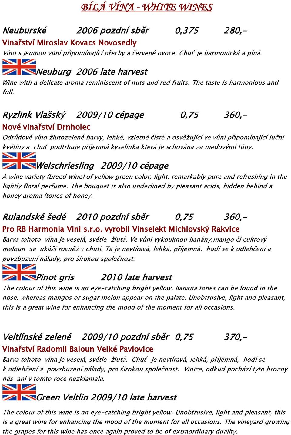 Ryzlink Vlašský 2009/10 cépage 0,75 360,- Nové vinařství Drnholec Odrůdové víno žlutozelené barvy, lehké, vzletné čisté a osvěžující ve vůni připomínající luční květiny a chuť podtrhuje příjemná