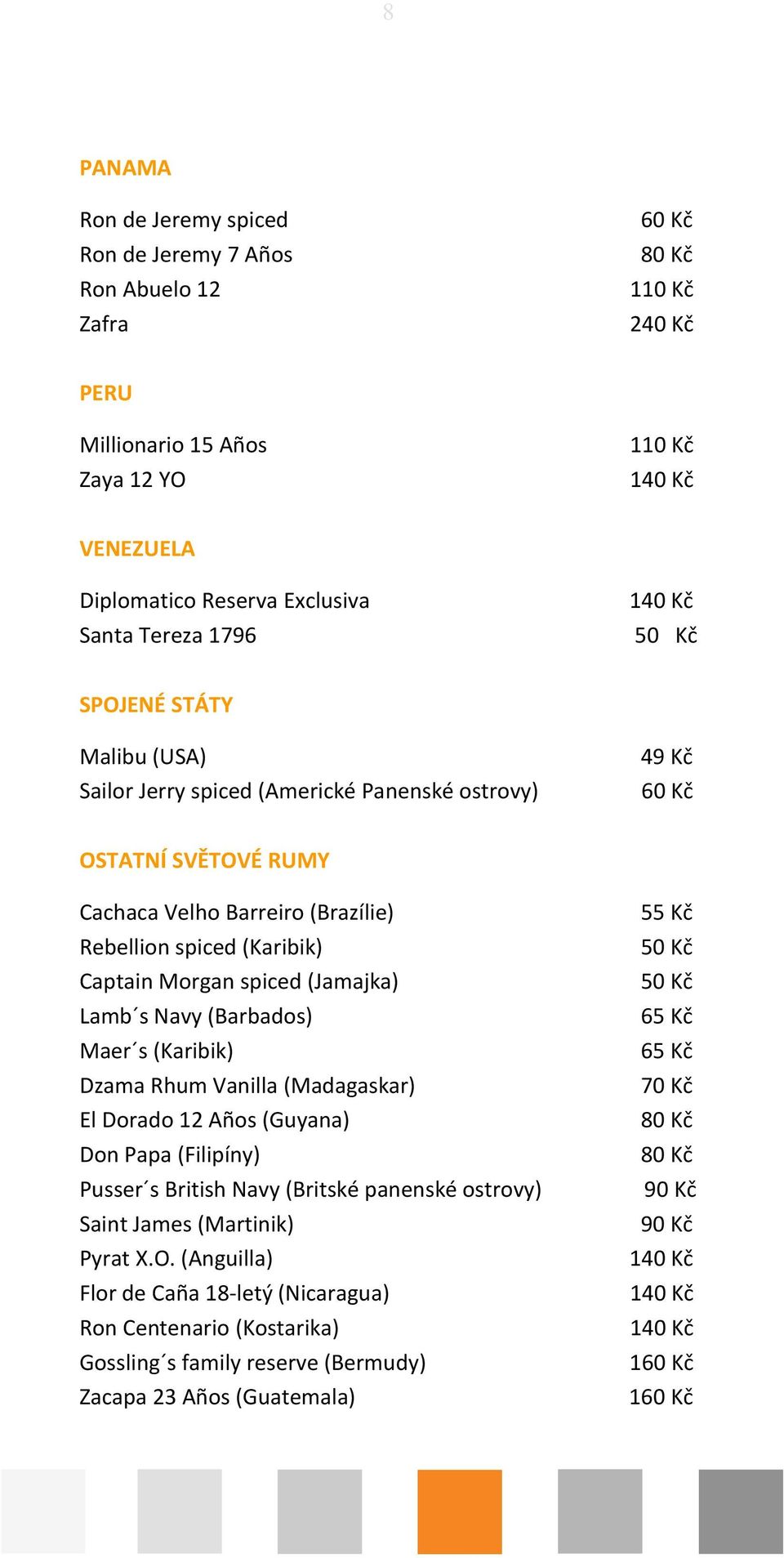 (Jamajka) Lamb s Navy (Barbados) Maer s (Karibik) Dzama Rhum Vanilla (Madagaskar) El Dorado 12 Años (Guyana) Don Papa (Filipíny) Pusser s British Navy (Britské panenské ostrovy)