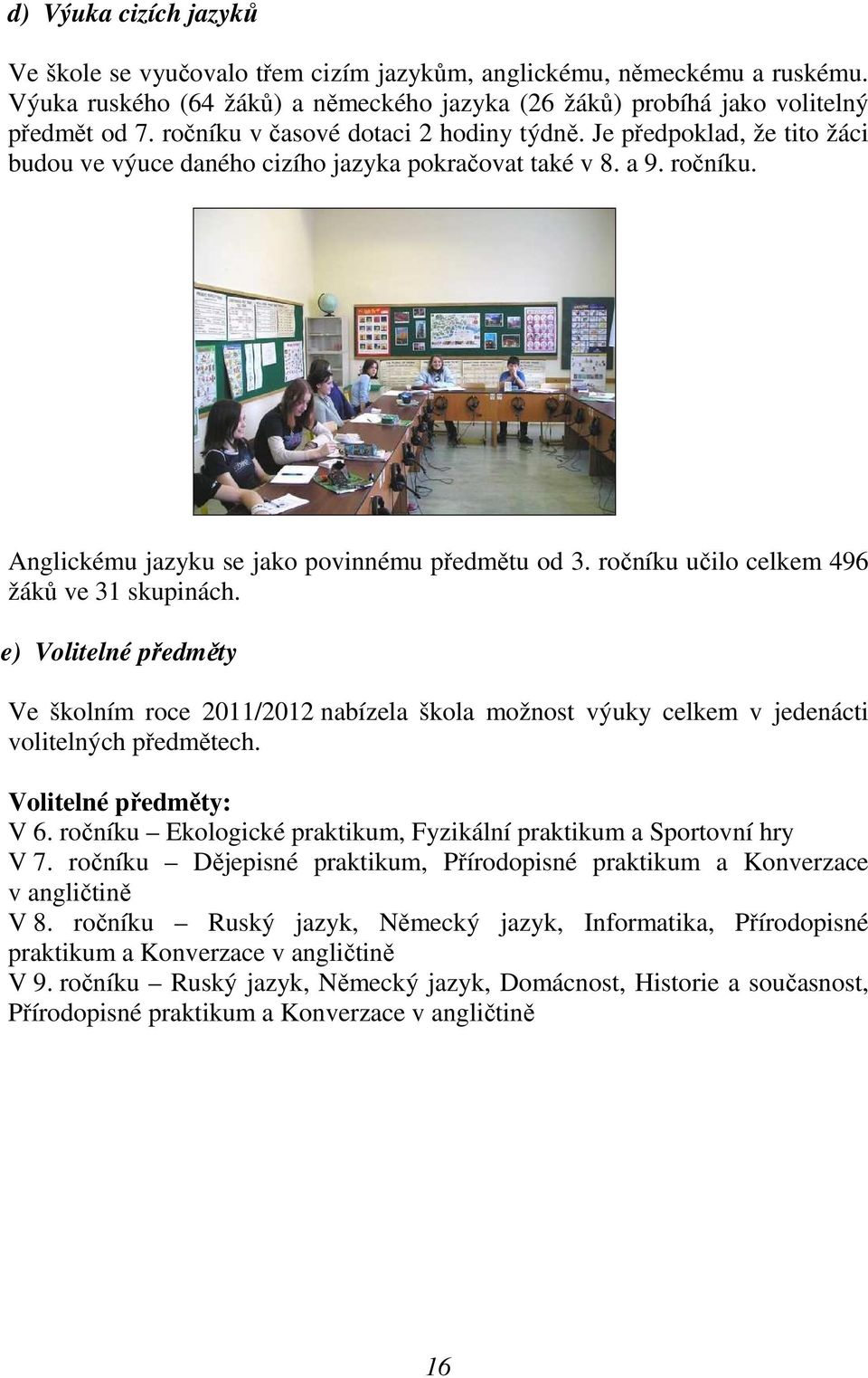 ročníku učilo celkem 496 žáků ve 31 skupinách. e) Volitelné předměty Ve školním roce 2011/2012 nabízela škola možnost výuky celkem v jedenácti volitelných předmětech. Volitelné předměty: V 6.