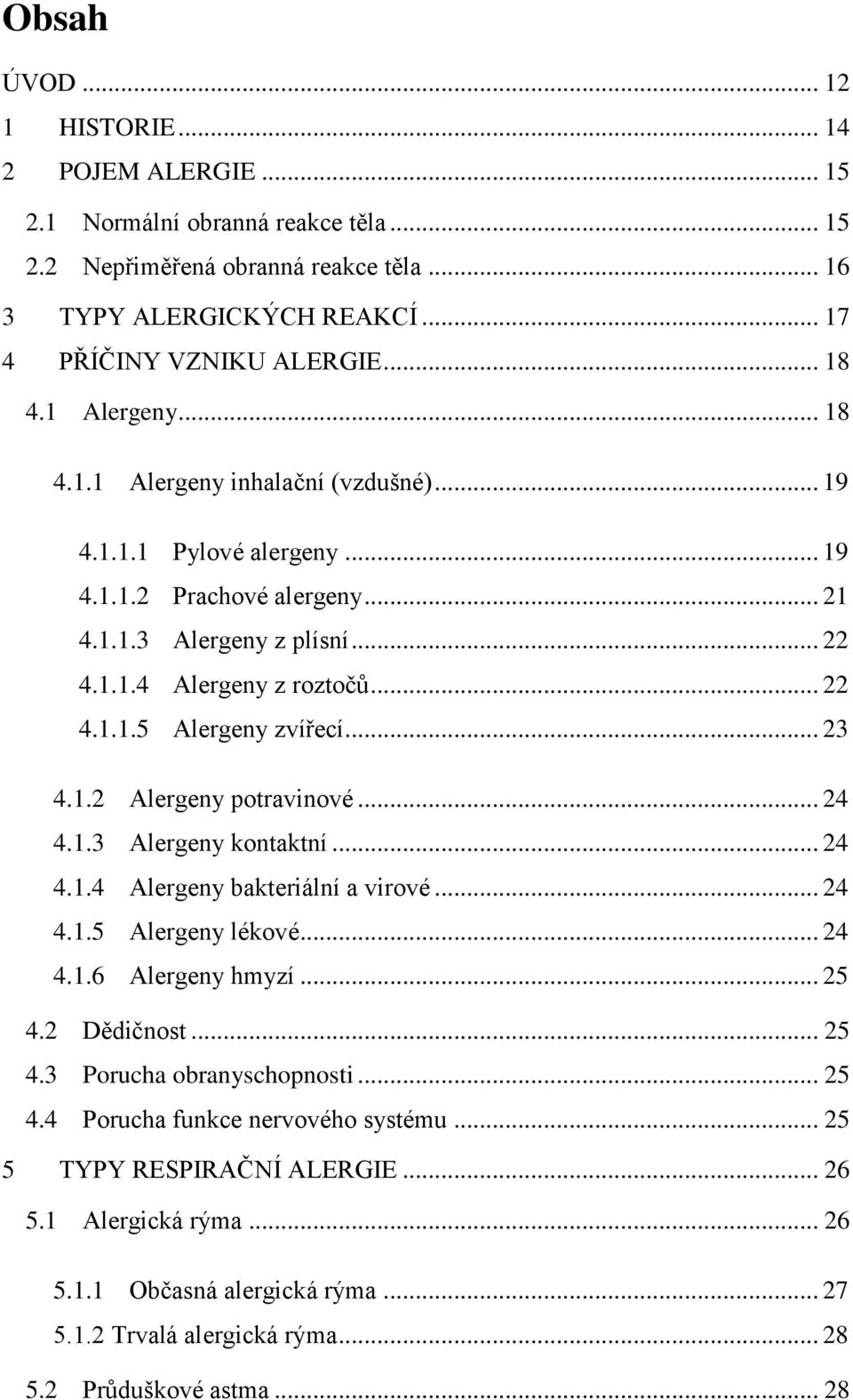 .. 23 4.1.2 Alergeny potravinové... 24 4.1.3 Alergeny kontaktní... 24 4.1.4 Alergeny bakteriální a virové... 24 4.1.5 Alergeny lékové... 24 4.1.6 Alergeny hmyzí... 25 4.2 Dědičnost... 25 4.3 Porucha obranyschopnosti.