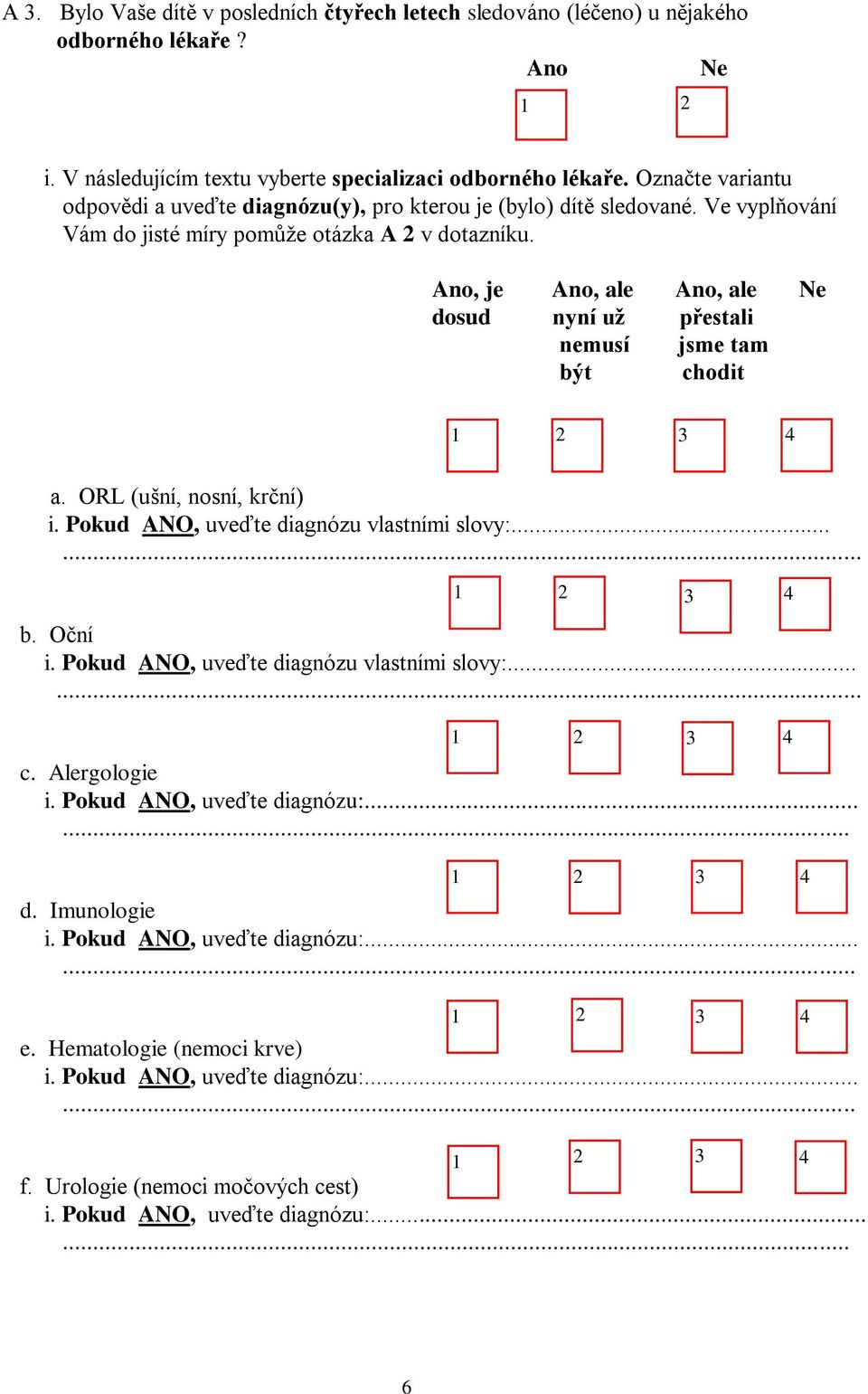 Ano, je Ano, ale Ano, ale dosud nyní už přestali nemusí jsme tam být chodit 4 a. ORL (ušní, nosní, krční) i. uveďte diagnózu vlastními slovy:...... 4 b. Oční i.