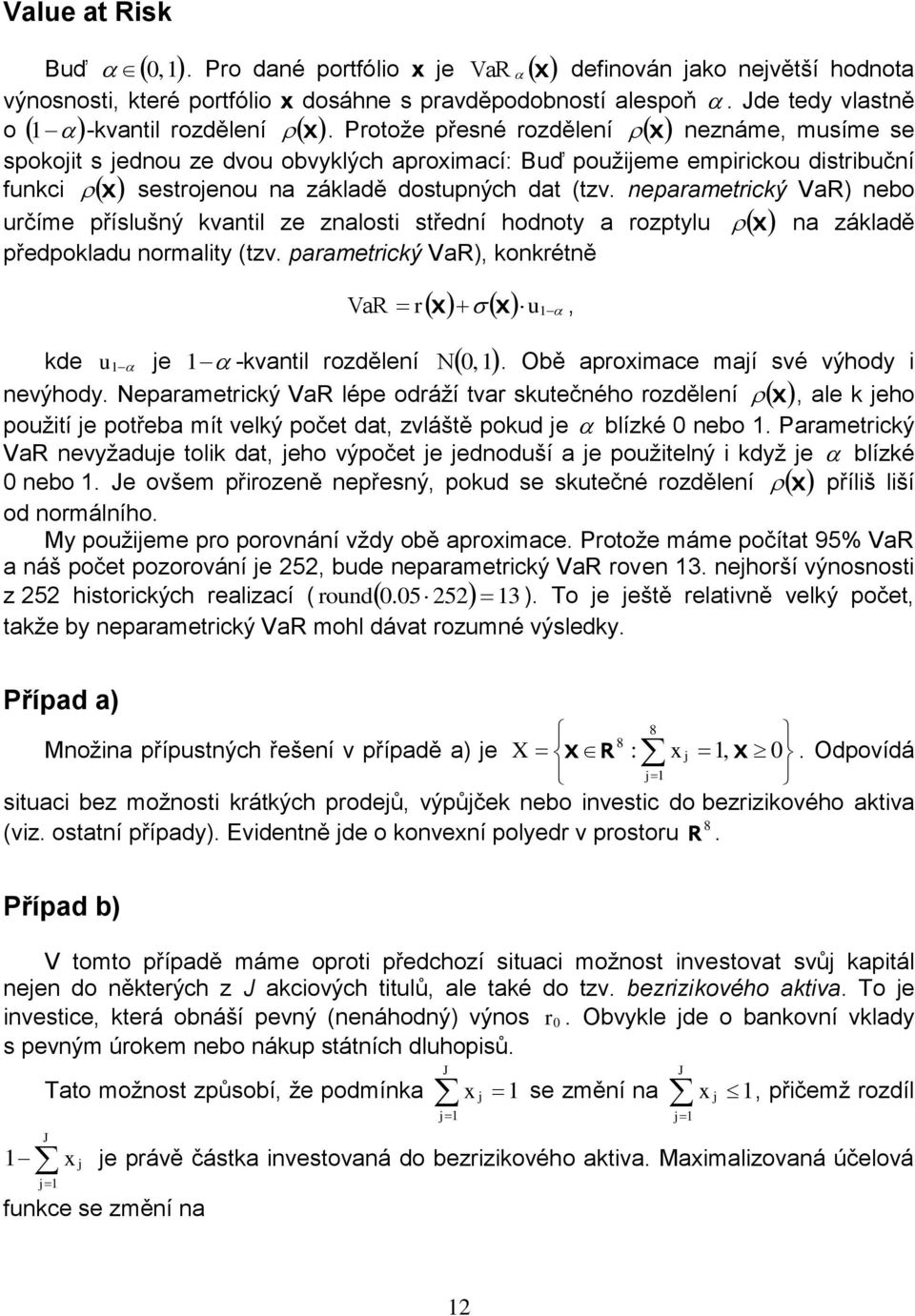 nepaametický VaR) nebo učíme příslušný kvantil ze znalosti střední hodnoty a ozptylu na základě předpokladu nomality (tzv. paametický VaR), konkétně u VaR, kde u e N,.