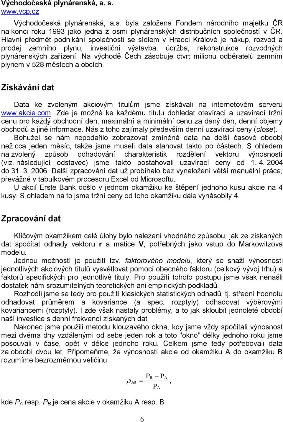 Na východě Čech zásobue čtvt milionu odběatelů zemním plynem v 5 městech a obcích. Získávání dat Data ke zvoleným akciovým titulům sme získávali na intenetovém seveu www.akcie.com.