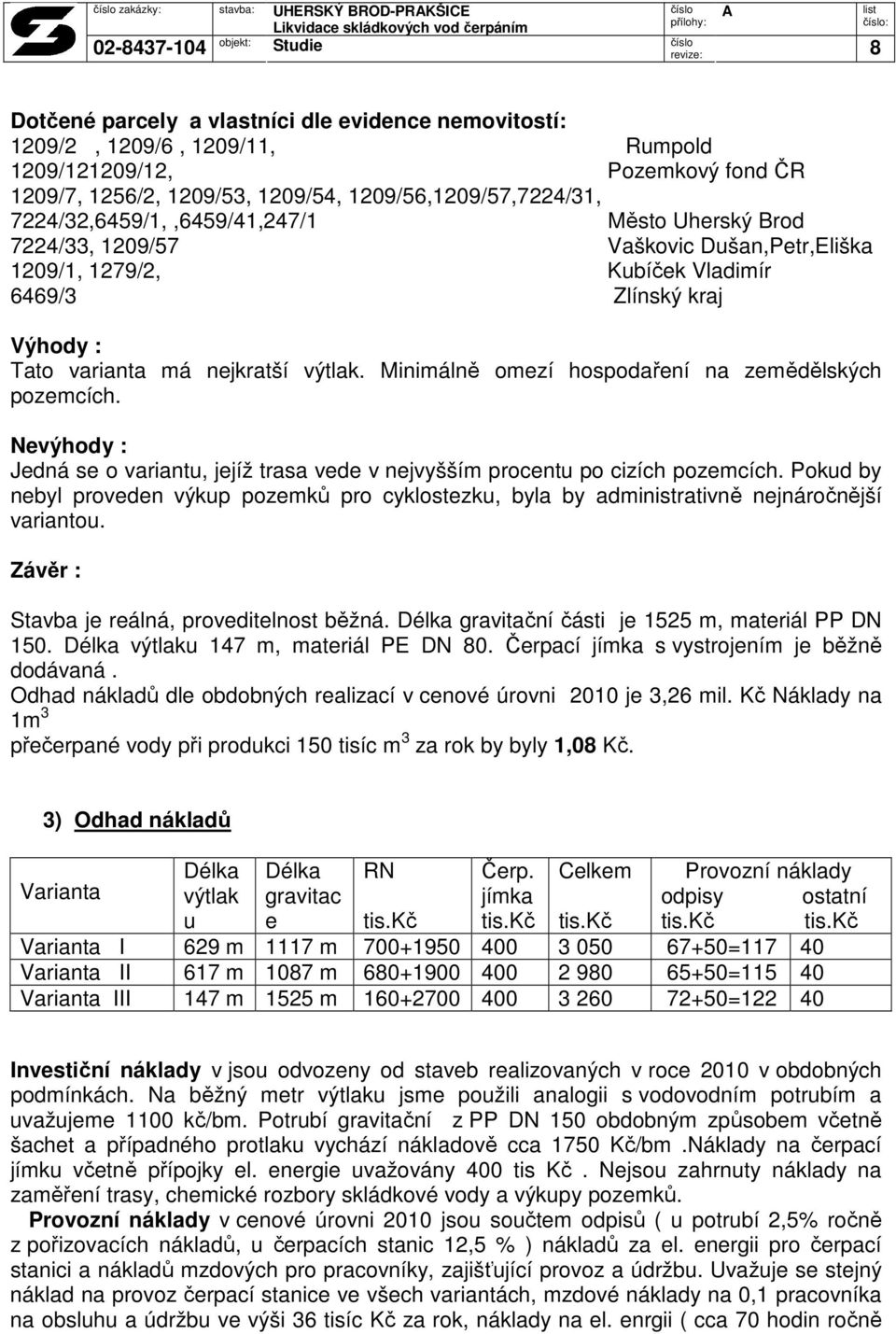 varianta má nejkratší výtlak. Minimálně omezí hospodaření na zemědělských pozemcích. Nevýhody : Jedná se o variantu, jejíž trasa vede v nejvyšším procentu po cizích pozemcích.