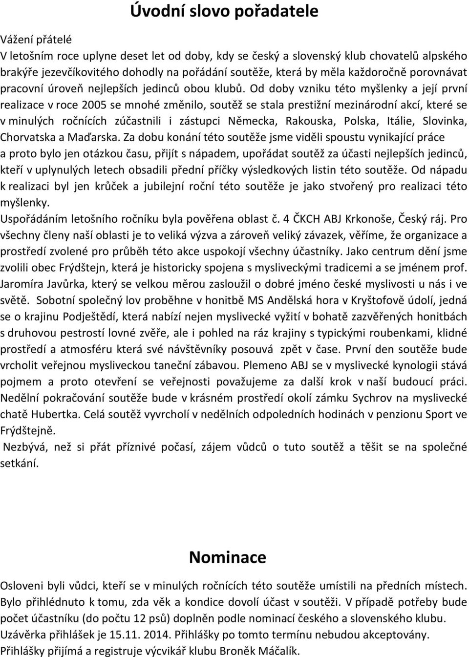 Od doby vzniku této myšlenky a její první realizace v roce 2005 se mnohé změnilo, soutěž se stala prestižní mezinárodní akcí, které se v minulých ročnících zúčastnili i zástupci Německa, Rakouska,