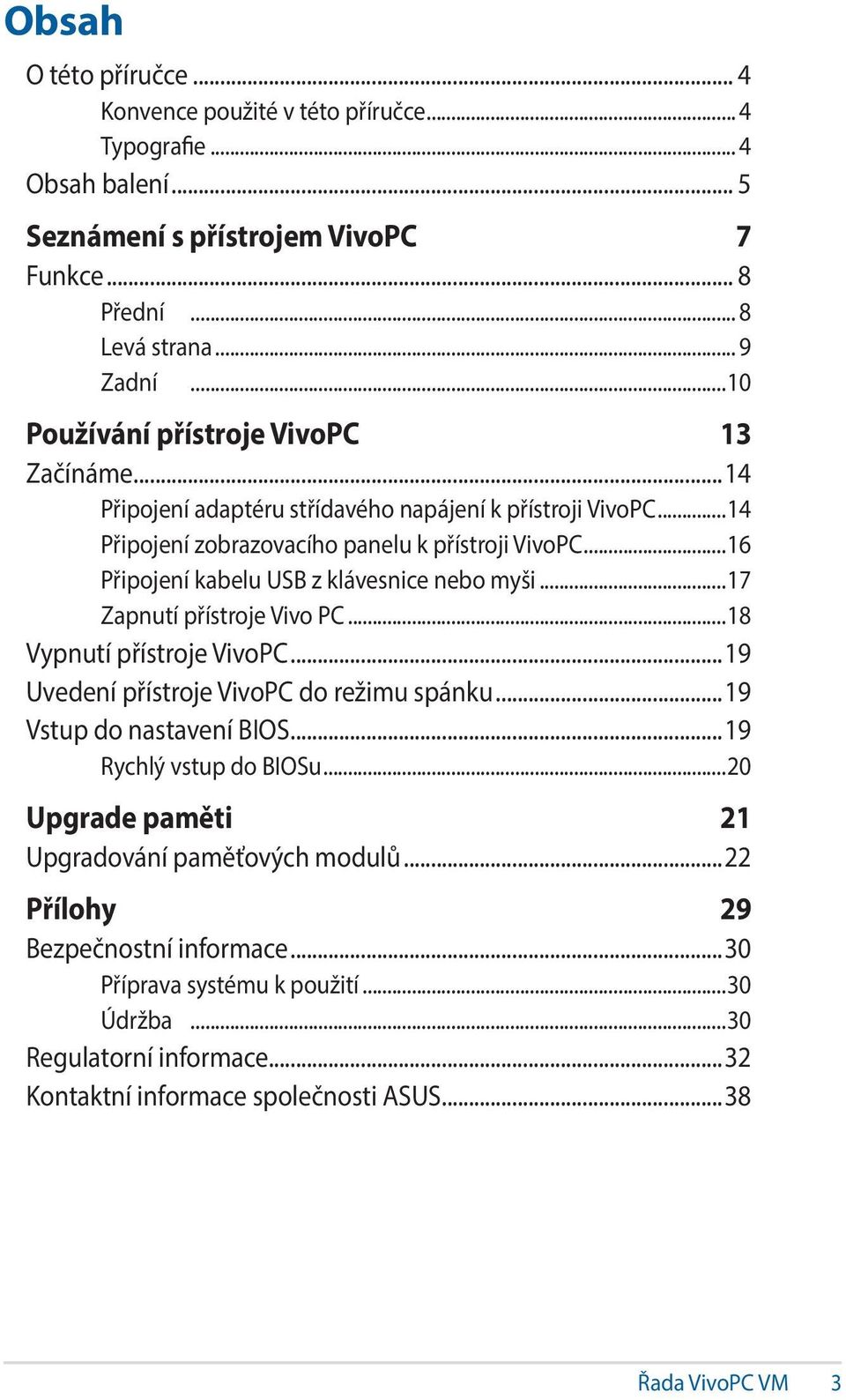 ..16 Připojení kabelu USB z klávesnice nebo myši...17 Zapnutí přístroje Vivo PC...18 Vypnutí přístroje VivoPC...19 Uvedení přístroje VivoPC do režimu spánku...19 Vstup do nastavení BIOS.