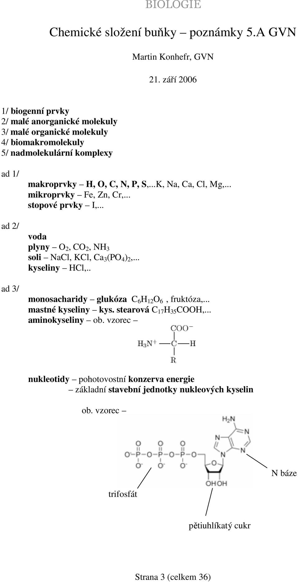 C, N, P, S,...K, Na, Ca, Cl, Mg,... mikroprvky Fe, Zn, Cr,... stopové prvky I,... voda plyny O 2, CO 2, NH 3 soli NaCl, KCl, Ca 3 (PO 4 ) 2,... kyseliny HCl,.
