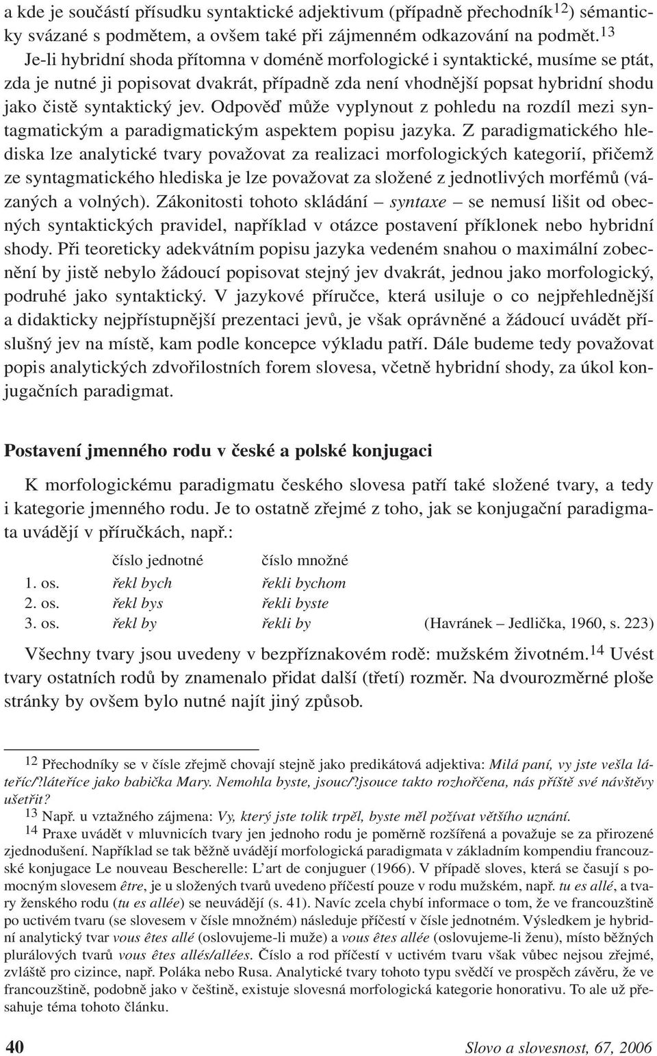 Odpověď může vyplynout z pohledu na rozdíl mezi syntagmatickým a paradigmatickým aspektem popisu jazyka.