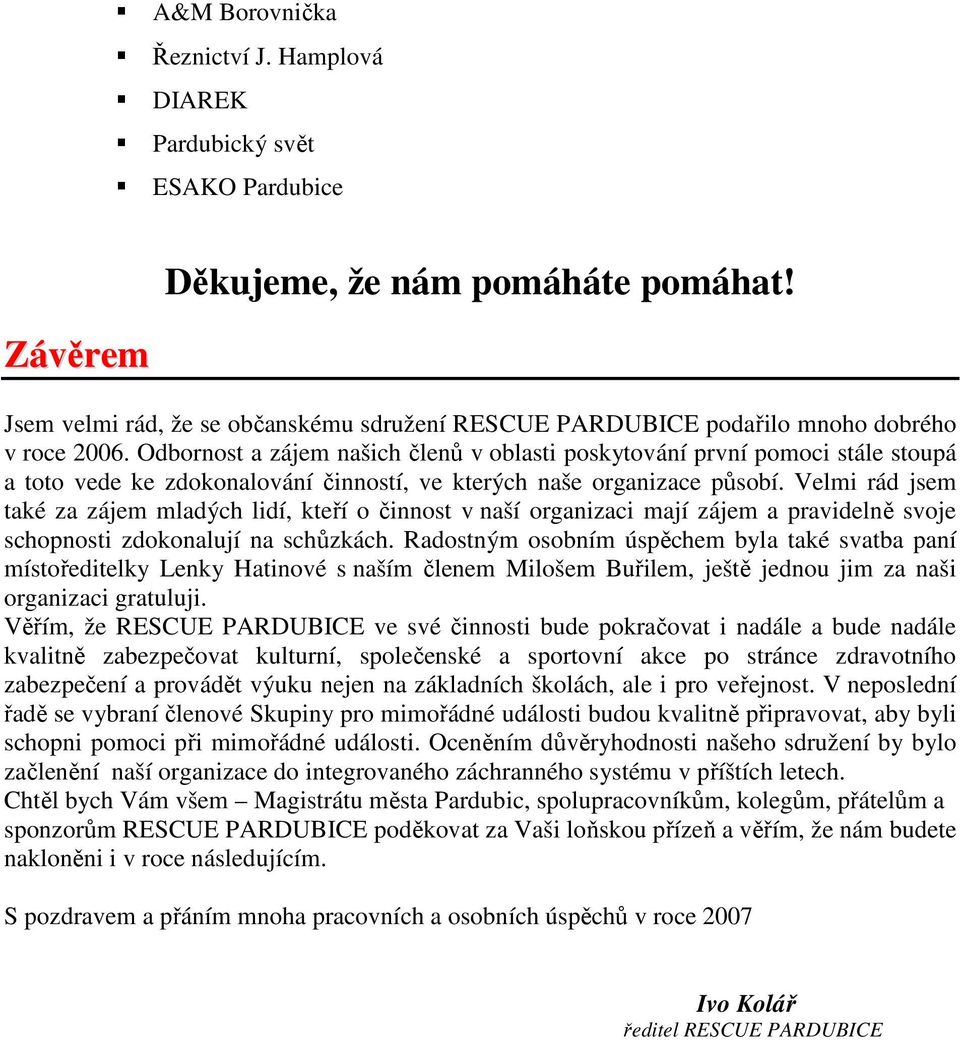 Odbornost a zájem našich členů v oblasti poskytování první pomoci stále stoupá a toto vede ke zdokonalování činností, ve kterých naše organizace působí.