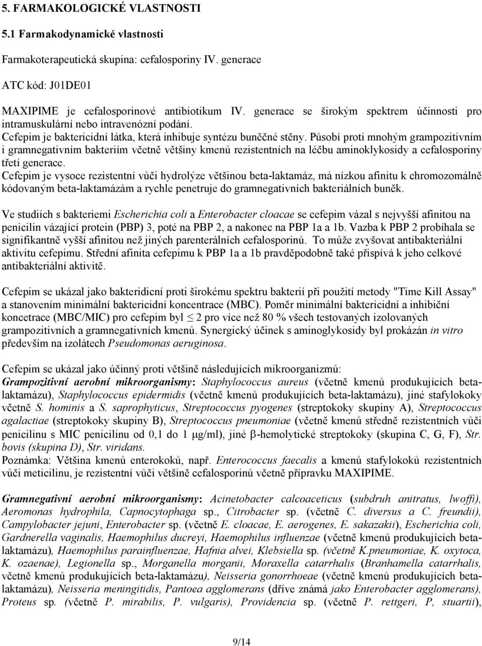 Působí proti mnohým grampozitivním i gramnegativním bakteriím včetně většiny kmenů rezistentních na léčbu aminoklykosidy a cefalosporiny třetí generace.