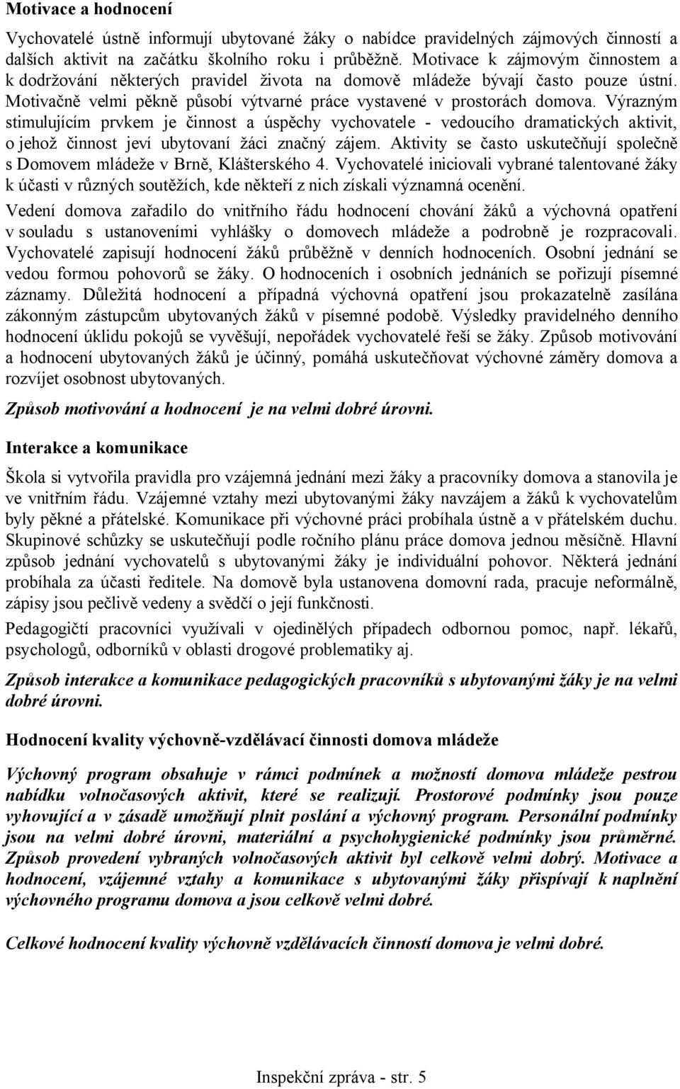 Výrazným stimulujícím prvkem je činnost a úspěchy vychovatele - vedoucího dramatických aktivit, o jehož činnost jeví ubytovaní žáci značný zájem.