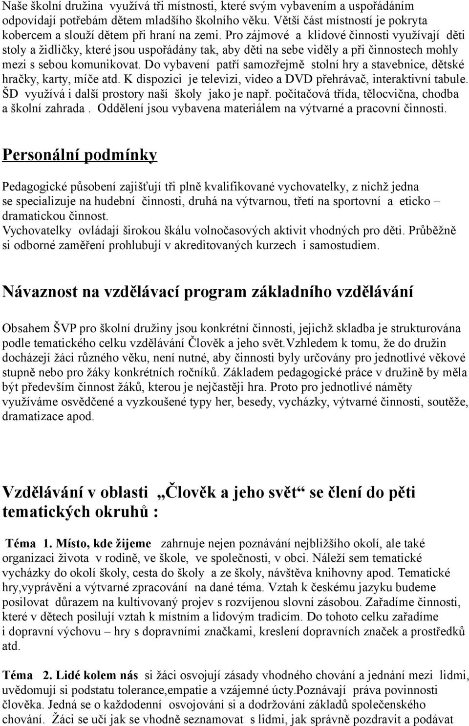 Pro zájmové a klidové činnosti využívají děti stoly a židličky, které jsou uspořádány tak, aby děti na sebe viděly a při činnostech mohly mezi s sebou komunikovat.