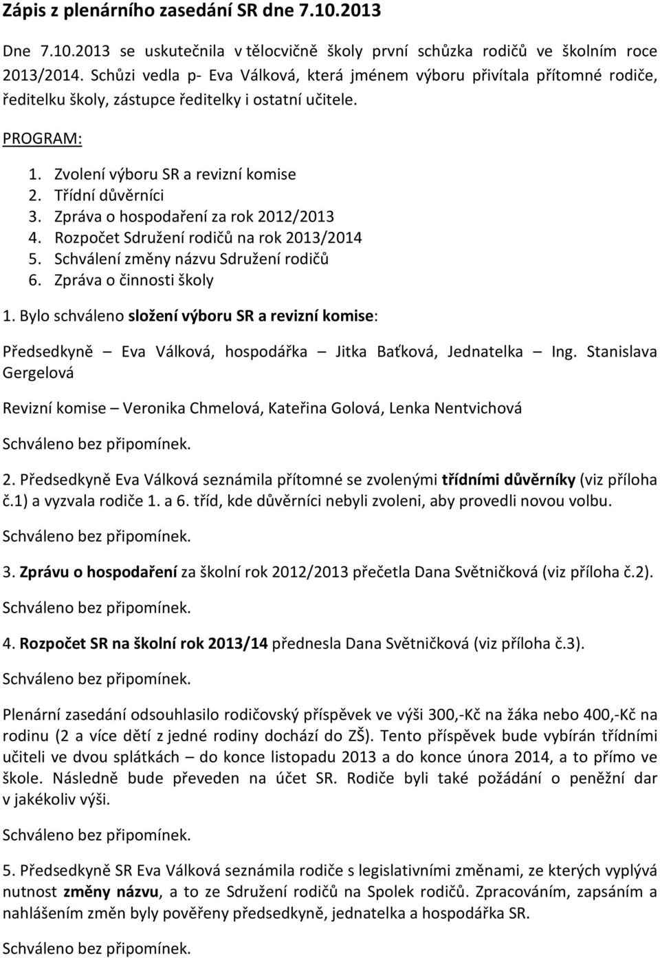 Zpráva o hospodaření za rok 2012/2013 4. Rozpočet Sdružení rodičů na rok 2013/2014 5. Schválení změny názvu Sdružení rodičů 6. Zpráva o činnosti školy 1.