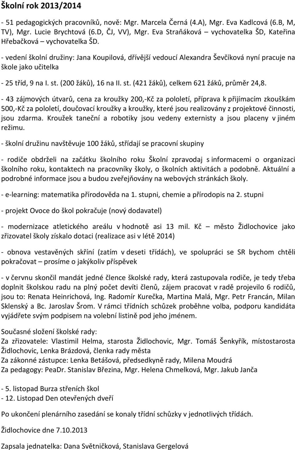 - vedení školní družiny: Jana Koupilová, dřívější vedoucí Alexandra Ševčíková nyní pracuje na škole jako učitelka - 25 tříd, 9 na I. st. (200 žáků), 16 na II. st. (421 žáků), celkem 621 žáků, průměr 24,8.