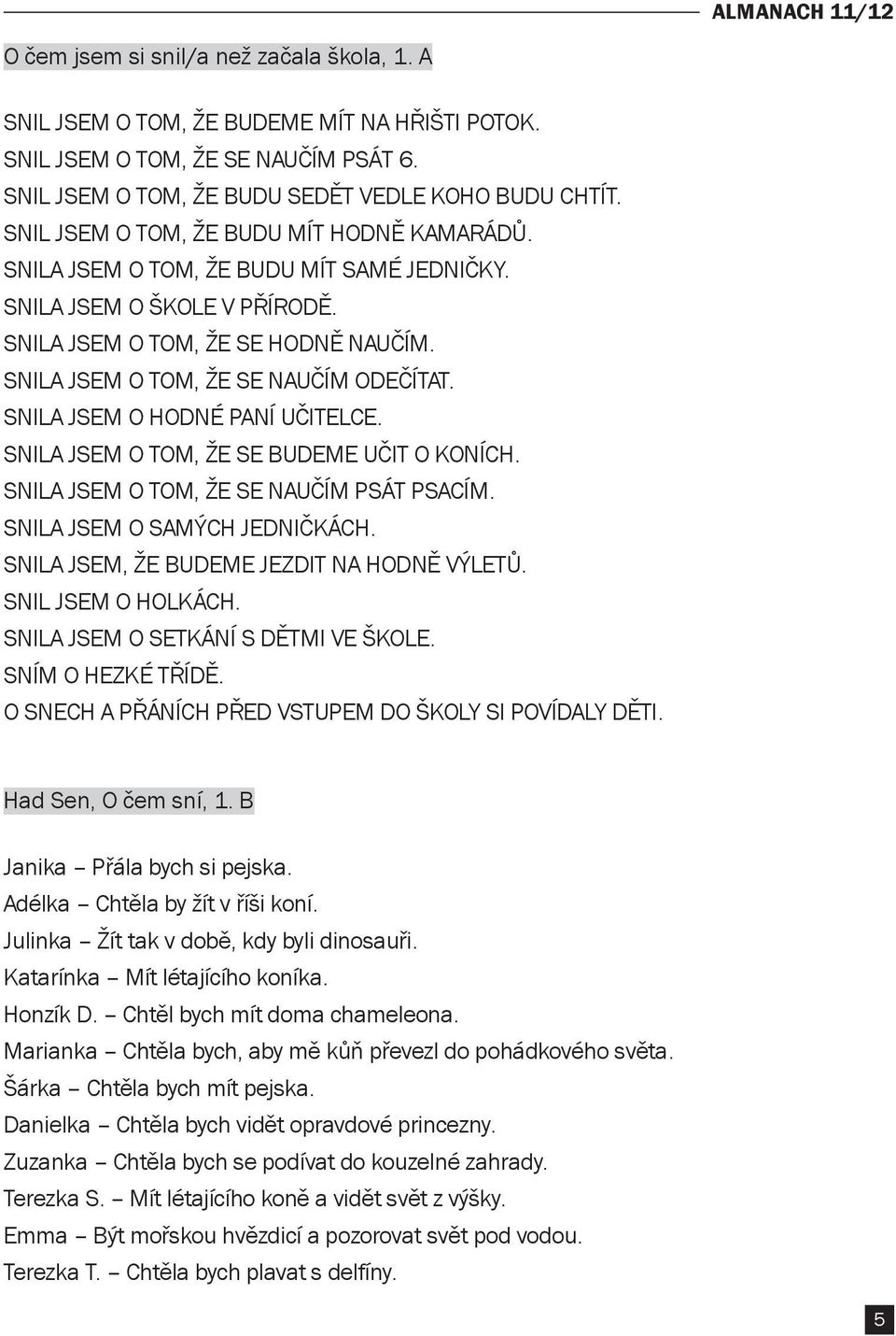 SNILA JSEM O HODNÉ PANÍ UČITELCE. SNILA JSEM O TOM, ŽE SE BUDEME UČIT O KONÍCH. SNILA JSEM O TOM, ŽE SE NAUČÍM PSÁT PSACÍM. SNILA JSEM O SAMÝCH JEDNIČKÁCH.