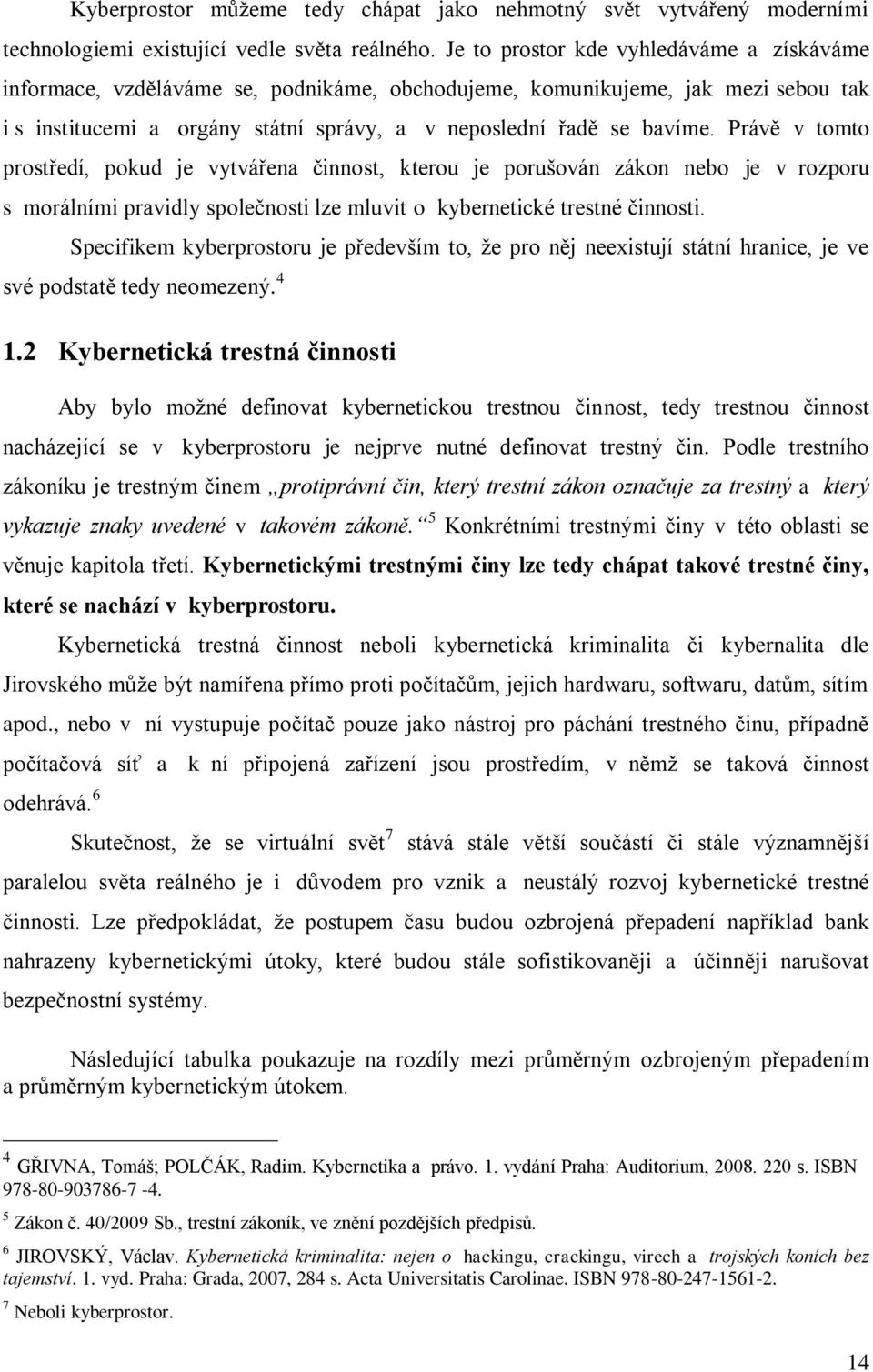 Právě v tomto prostředí, pokud je vytvářena činnost, kterou je porušován zákon nebo je v rozporu s morálními pravidly společnosti lze mluvit o kybernetické trestné činnosti.