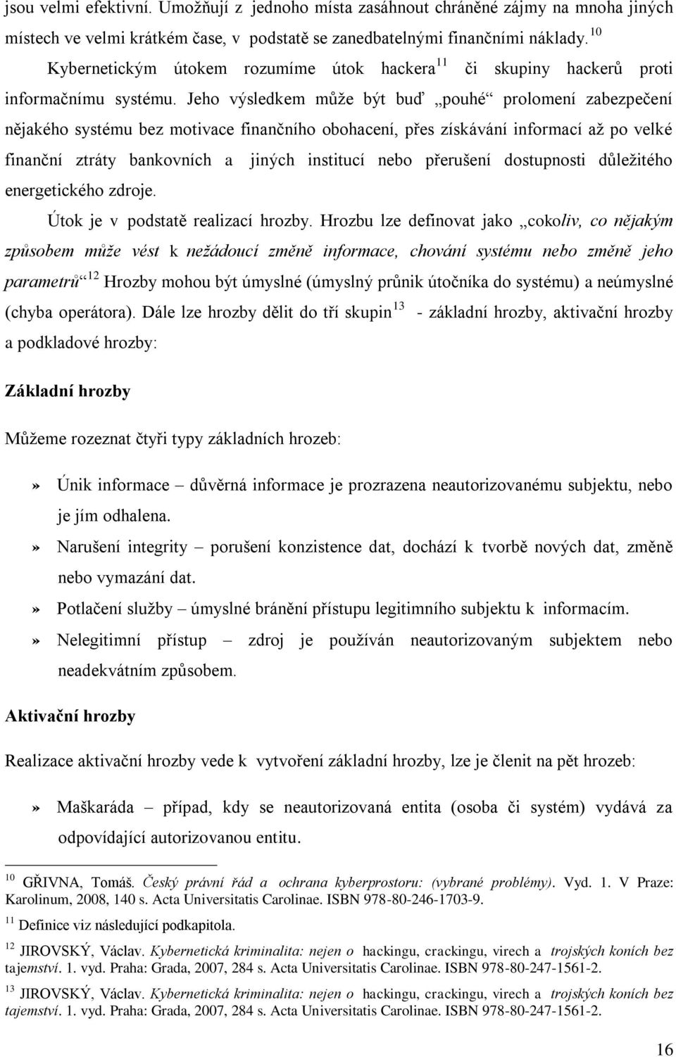 Jeho výsledkem může být buď pouhé prolomení zabezpečení nějakého systému bez motivace finančního obohacení, přes získávání informací až po velké finanční ztráty bankovních a jiných institucí nebo