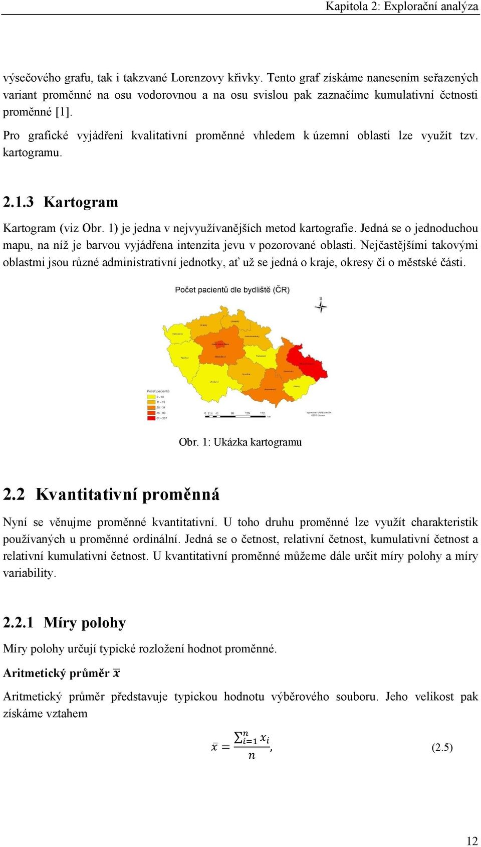 Pro grafické vyjádření kvalitativní proměnné vhledem k územní oblasti lze využít tzv. kartogramu. 2.1.3 Kartogram Kartogram (viz Obr. 1) je jedna v nejvyužívanějších metod kartografie.