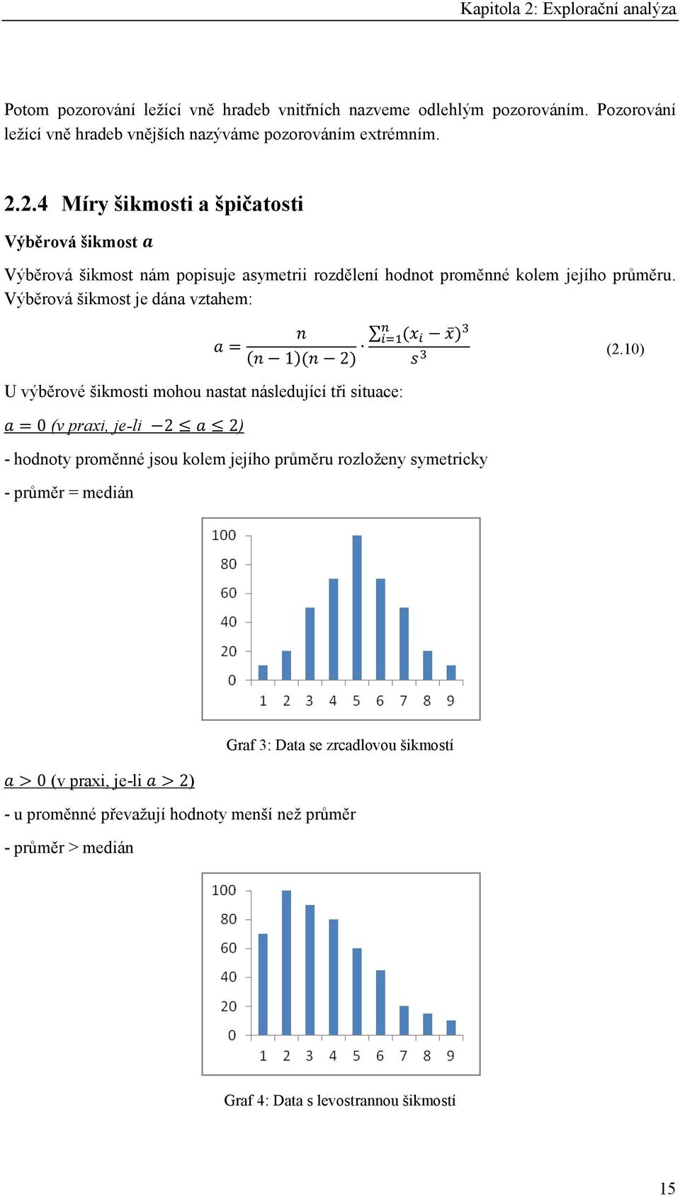 2.4 Míry šikmosti a špičatosti Výběrová šikmost Výběrová šikmost nám popisuje asymetrii rozdělení hodnot proměnné kolem jejího průměru.