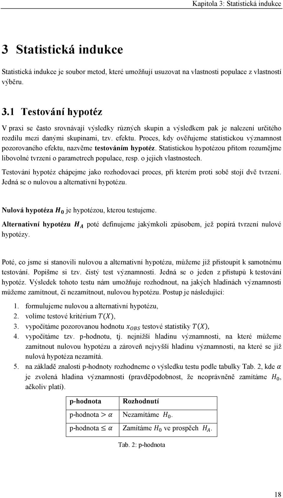 o jejich vlastnostech. Testování hypotéz chápejme jako rozhodovací proces, při kterém proti sobě stojí dvě tvrzení. Jedná se o nulovou a alternativní hypotézu.