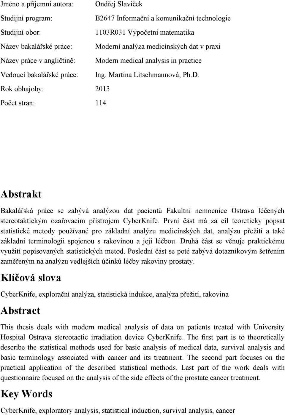 Rok obhajoby: 2013 Počet stran: 114 Abstrakt Bakalářská práce se zabývá analýzou dat pacientů Fakultní nemocnice Ostrava léčených stereotaktickým ozařovacím přístrojem CyberKnife.