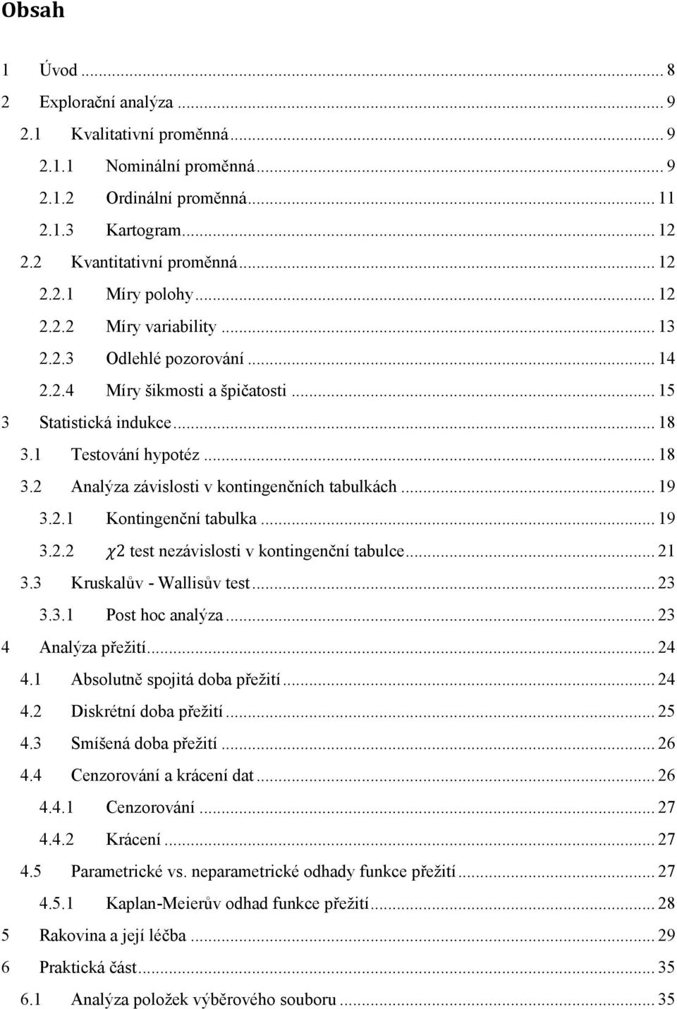 .. 19 3.2.1 Kontingenční tabulka... 19 3.2.2 test nezávislosti v kontingenční tabulce... 21 3.3 Kruskalův - Wallisův test... 23 3.3.1 Post hoc analýza... 23 4 Analýza přežití... 24 4.