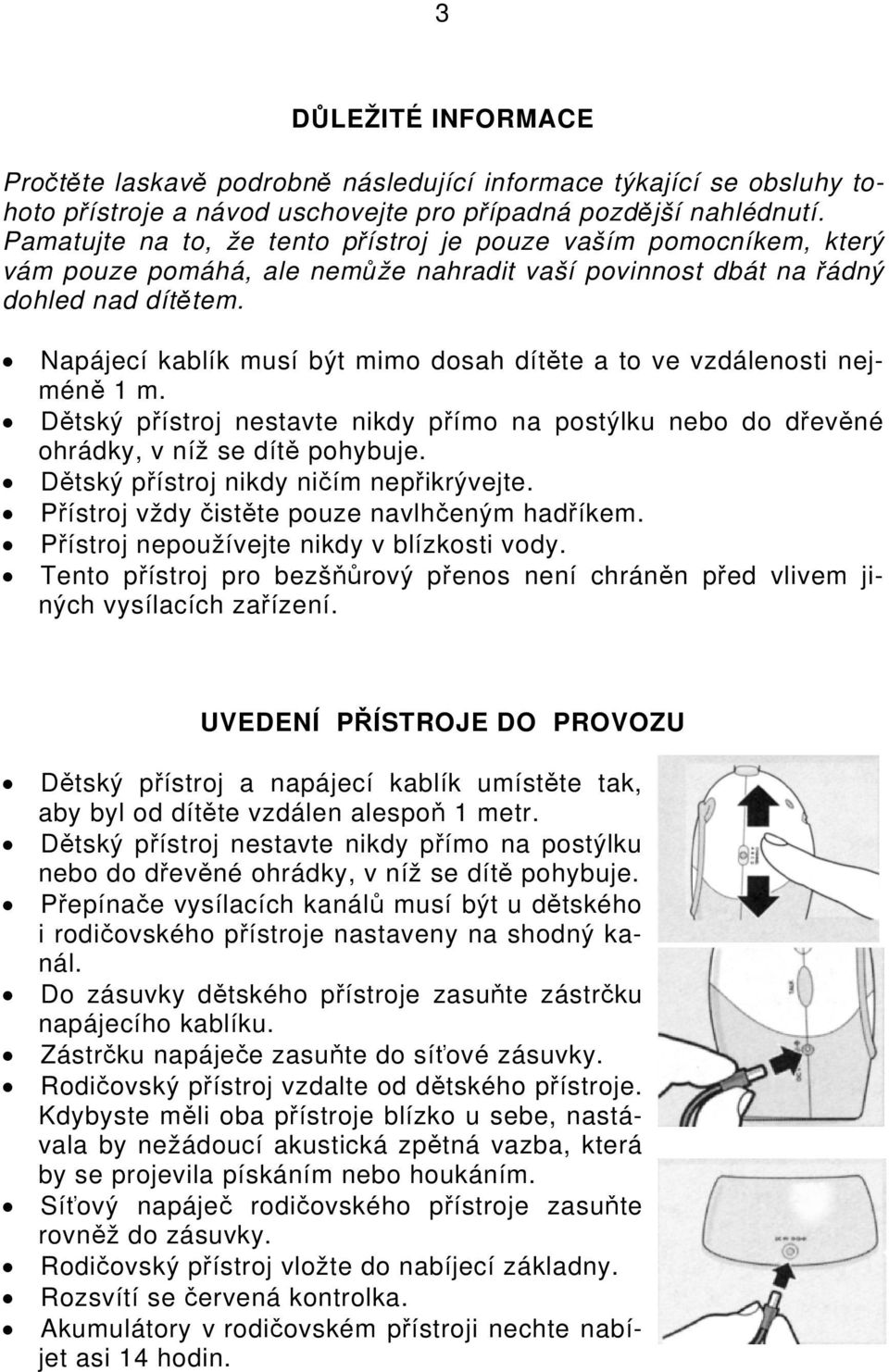 Napájecí kablík musí být mimo dosah dítěte a to ve vzdálenosti nejméně 1 m. Dětský přístroj nestavte nikdy přímo na postýlku nebo do dřevěné ohrádky, v níž se dítě pohybuje.