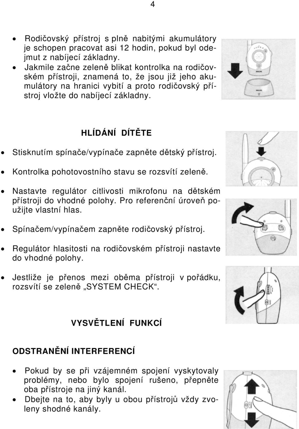 HLÍDÁNÍ DÍTĚTE Stisknutím spínače/vypínače zapněte dětský přístroj. Kontrolka pohotovostního stavu se rozsvítí zeleně. Nastavte regulátor citlivosti mikrofonu na dětském přístroji do vhodné polohy.