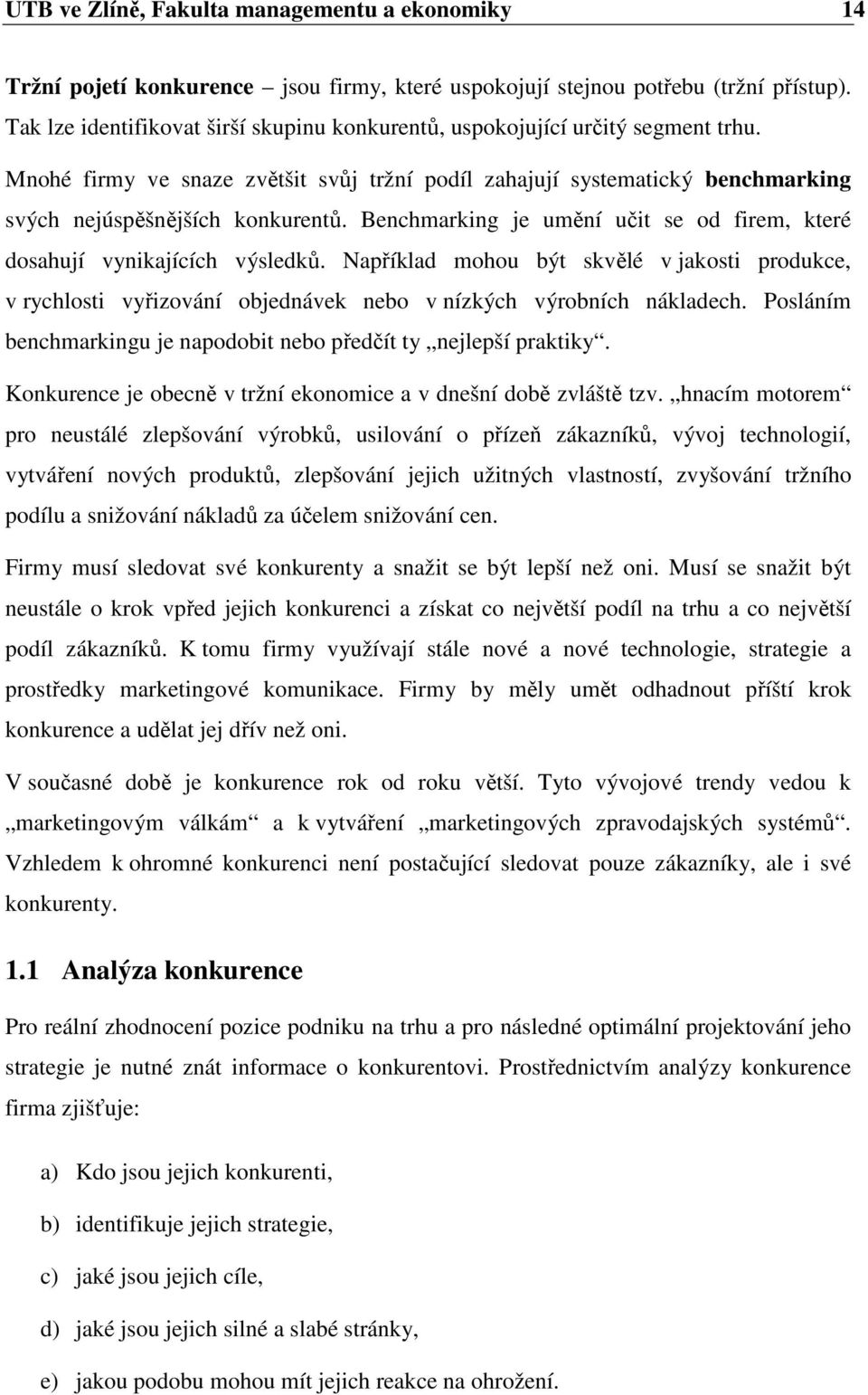 Benchmarking je umění učit se od firem, které dosahují vynikajících výsledků. Například mohou být skvělé v jakosti produkce, v rychlosti vyřizování objednávek nebo v nízkých výrobních nákladech.