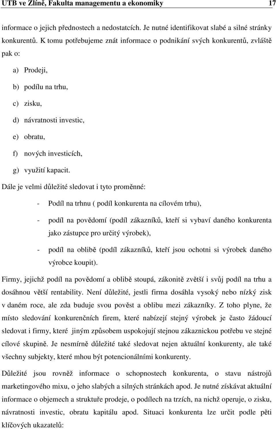 Dále je velmi důležité sledovat i tyto proměnné: - Podíl na trhnu ( podíl konkurenta na cílovém trhu), - podíl na povědomí (podíl zákazníků, kteří si vybaví daného konkurenta jako zástupce pro určitý