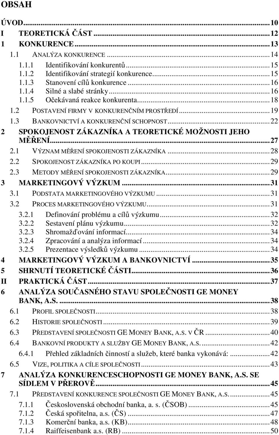 ..22 2 SPOKOJENOST ZÁKAZNÍKA A TEORETICKÉ MOŽNOSTI JEHO MĚŘENÍ...27 2.1 VÝZNAM MĚŘENÍ SPOKOJENOSTI ZÁKAZNÍKA...28 2.2 SPOKOJENOST ZÁKAZNÍKA PO KOUPI...29 2.3 METODY MĚŘENÍ SPOKOJENOSTI ZÁKAZNÍKA.