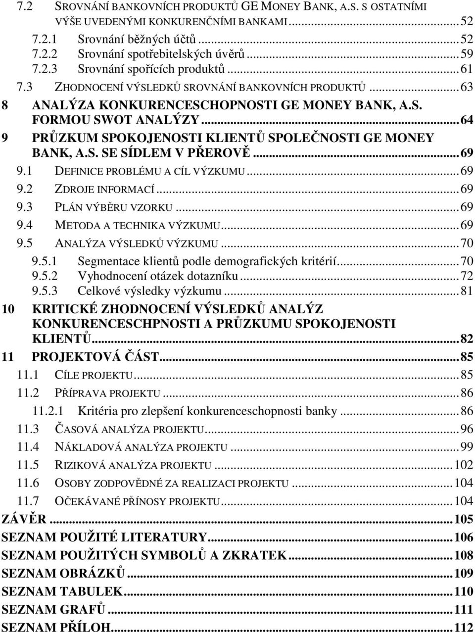 S. SE SÍDLEM V PŘEROVĚ...69 9.1 DEFINICE PROBLÉMU A CÍL VÝZKUMU...69 9.2 ZDROJE INFORMACÍ...69 9.3 PLÁN VÝBĚRU VZORKU...69 9.4 METODA A TECHNIKA VÝZKUMU...69 9.5 