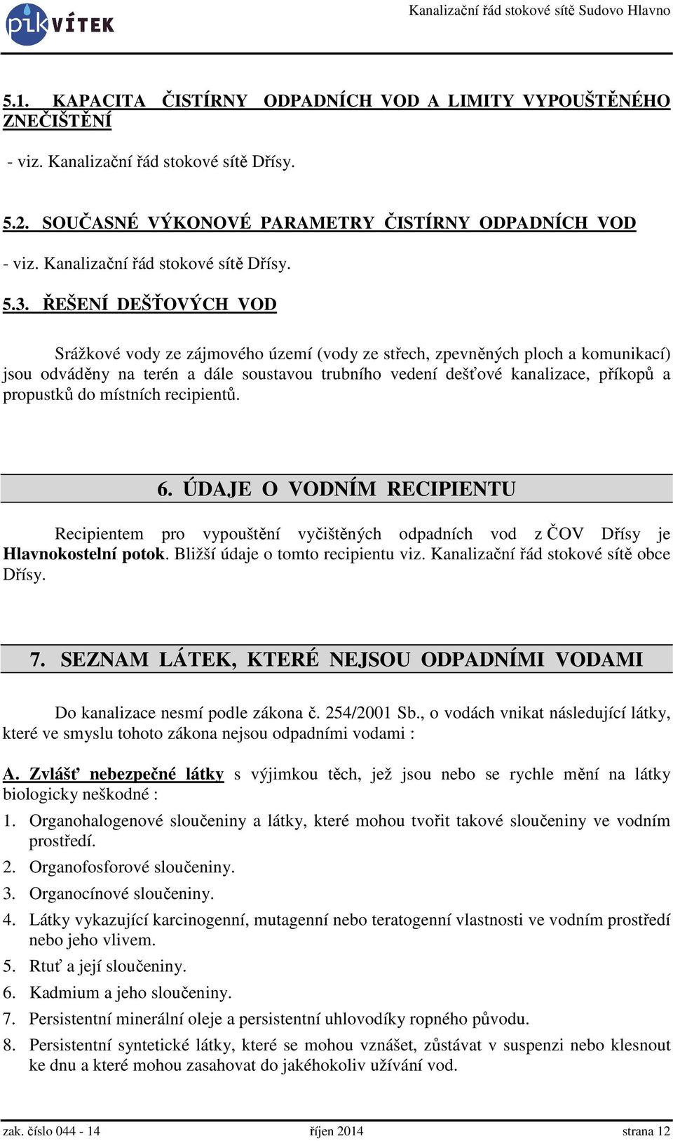 ŘEŠENÍ DEŠŤOVÝCH VOD Srážkové vody ze zájmového území (vody ze střech, zpevněných ploch a komunikací) jsou odváděny na terén a dále soustavou trubního vedení dešťové kanalizace, příkopů a propustků