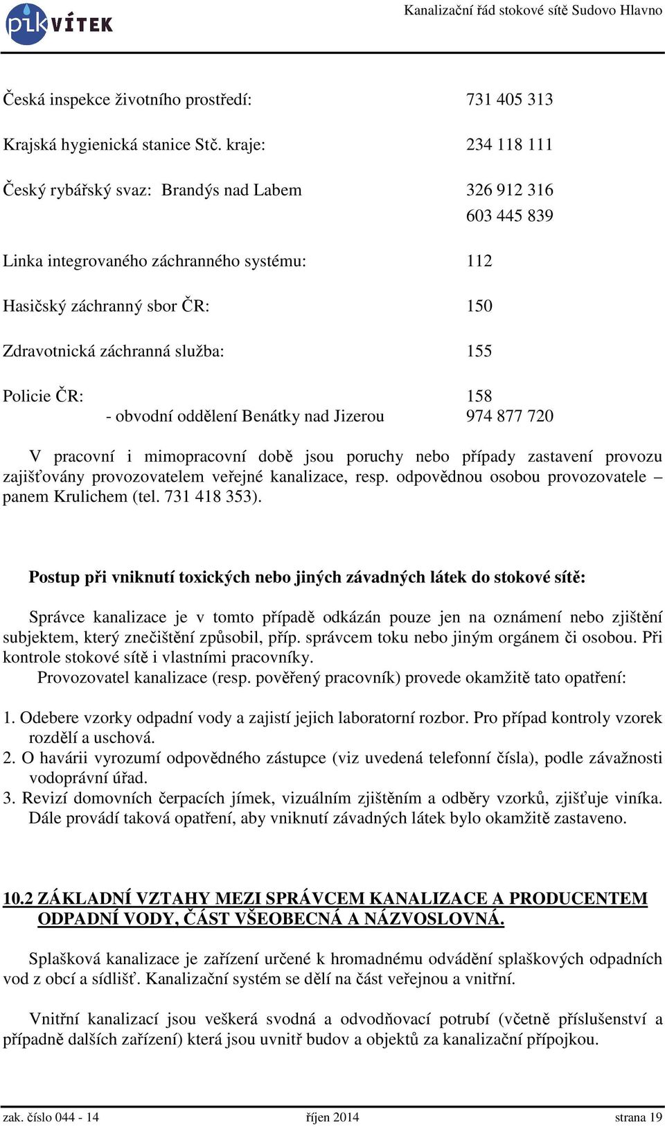 Policie ČR: 158 - obvodní oddělení Benátky nad Jizerou 974 877 720 V pracovní i mimopracovní době jsou poruchy nebo případy zastavení provozu zajišťovány provozovatelem veřejné kanalizace, resp.