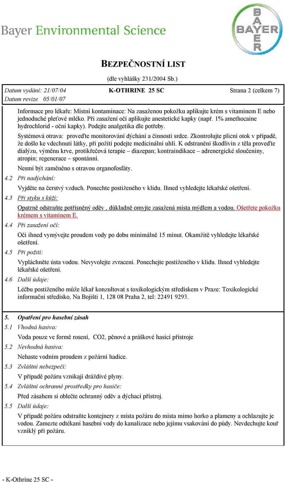 Zkontrolujte plicní otok v případě, že došlo ke vdechnutí látky, při požití podejte medicinální uhlí.